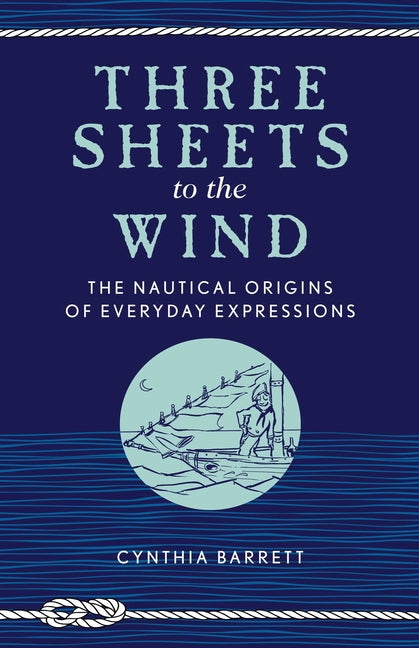 Three Sheets to the Wind: The Nautical Origins of Everyday Expressions - Ingram