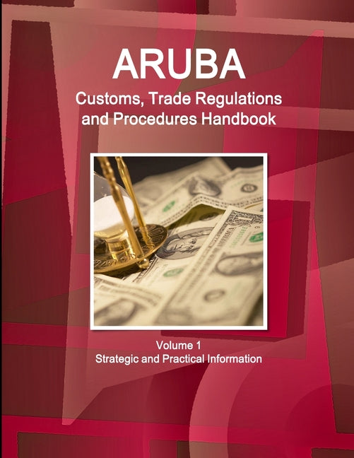 Aruba Customs, Trade Regulations and Procedures Handbook Volume 1 Strategic and Practical Information - Ingram