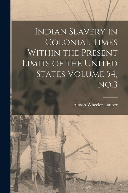 Indian Slavery in Colonial Times Within the Present Limits of the United States Volume 54, no.3 - Ingram