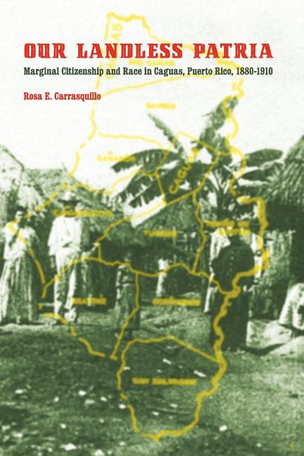 Our Landless Patria: Marginal Citizenship and Race in Caguas, Puerto Rico, 1880-1910 - Ingram