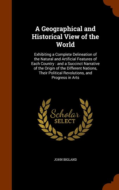 Geographical and Historical View of the World: Exhibiting a Complete Delineation of the Natural and Artificial Features of Each Country: and a Succinc - Ingram
