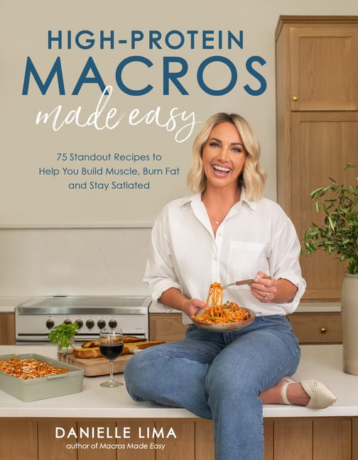 High-Protein Macros Made Easy: 75 Standout Recipes to Help You Build Muscle, Burn Fat and Stay Satiated - Ingram