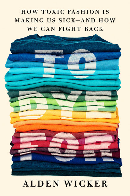 To Dye for: How Toxic Fashion Is Making Us Sick--And How We Can Fight Back - Ingram