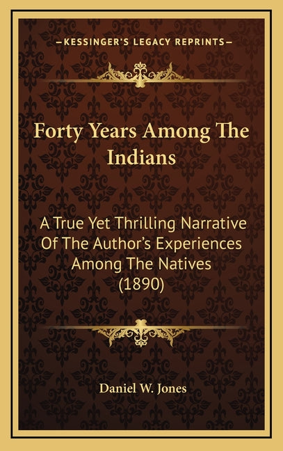 Forty Years Among The Indians: A True Yet Thrilling Narrative Of The Author's Experiences Among The Natives (1890) - Ingram