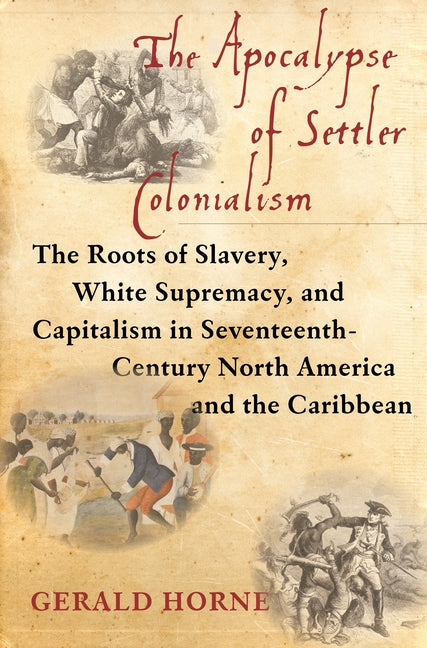 Apocalypse of Settler Colonialism: The Roots of Slavery, White Supremacy, and Capitalism in 17th Century North America and the Caribbean - Ingram