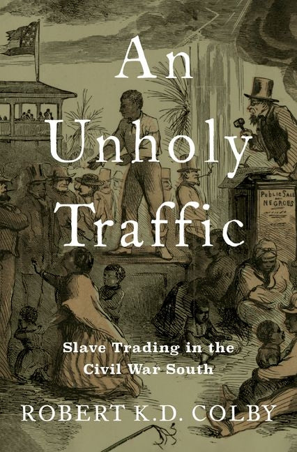 Unholy Traffic: Slave Trading in the Civil War South - Ingram