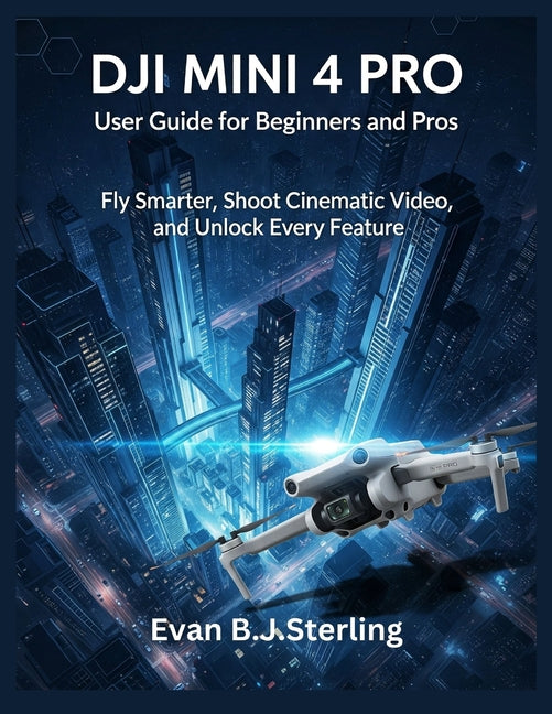 Dji Mini 4 Pro User Guide for Beginners and Pros: Fly Smarter, Shoot Cinematic Video, and Unlock Every Feature - Ingram