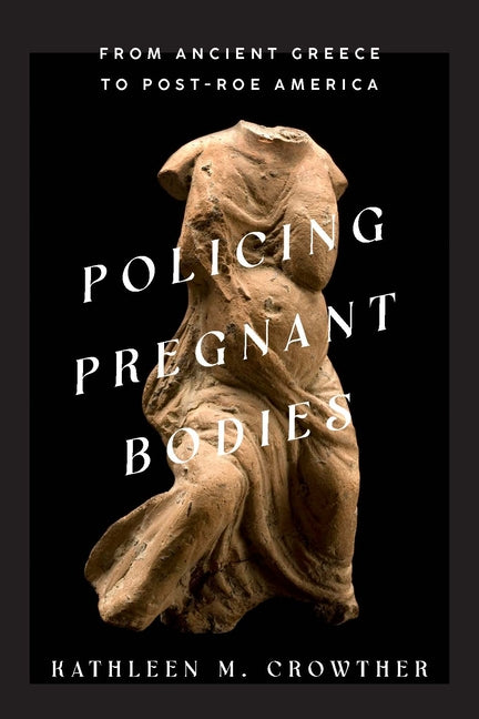 Policing Pregnant Bodies: From Ancient Greece to Post-Roe America - Ingram