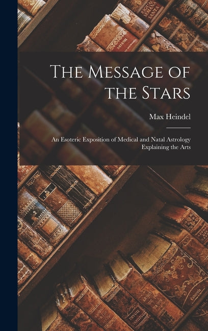 Message of the Stars: An Esoteric Exposition of Medical and Natal Astrology Explaining the Arts - Ingram