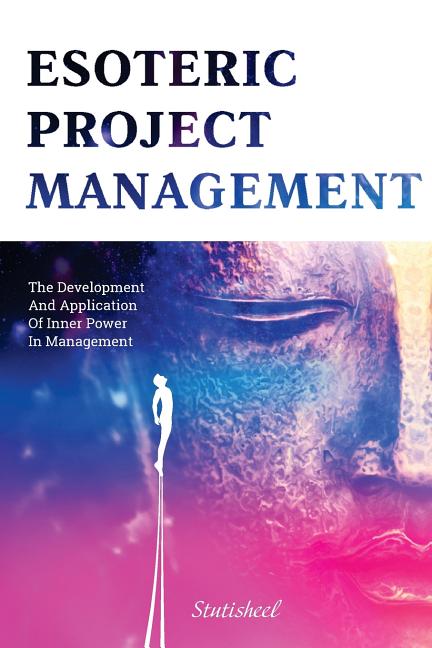 Esoteric Project Management: the Development and Application of Inner Power in Management - Ingram