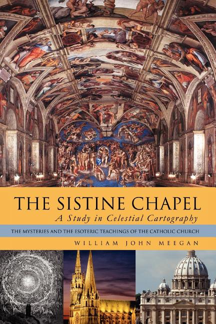 Sistine Chapel: A Study in Celestial Cartography: The Mysteries and the Esoteric Teachings of the Catholic Church - Ingram