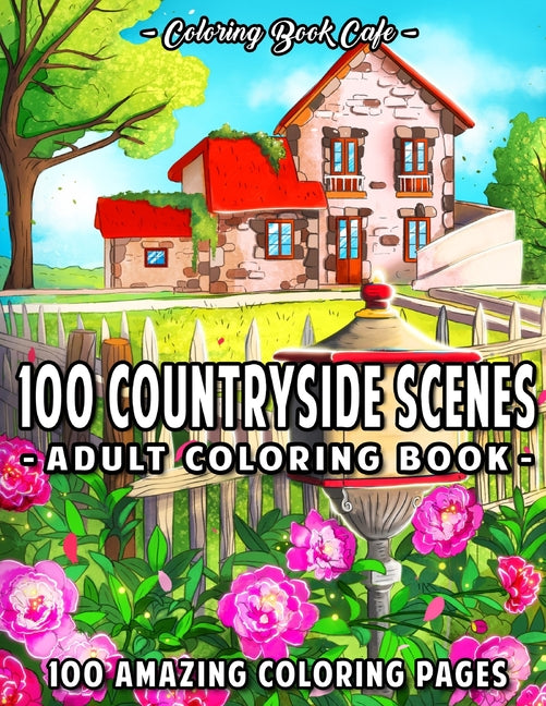 100 Countryside Scenes: An Adult Coloring Book Featuring 100 Amazing Coloring Pages with Beautiful Country Gardens, Cute Farm Animals and Rela - Ingram
