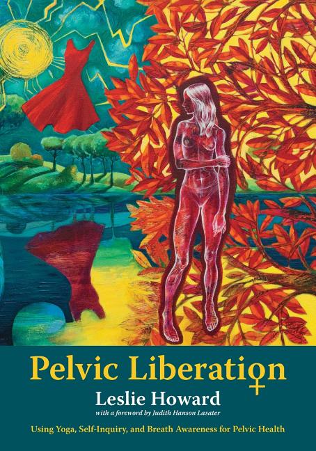 Pelvic Liberation: Using Yoga, Self-Inquiry, and Breath Awareness for Pelvic Health - Ingram