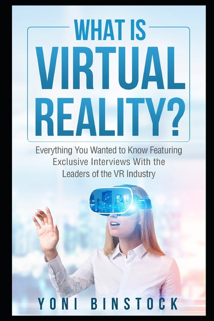 What is Virtual Reality?: Everything You Wanted to Know Featuring Exclusive Interviews With the Leaders of the VR Industry - Ingram