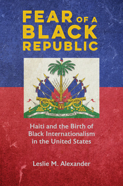 Fear of a Black Republic: Haiti and the Birth of Black Internationalism in the United States - Ingram