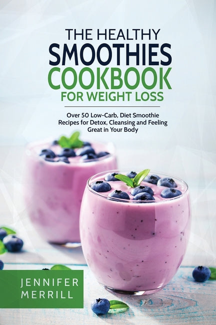 Healthy Smoothies Cookbook for Weight Loss: Over 50 Low-Carb, Diet Smoothie Recipes for Detox, Cleansing and Feeling Great in Your Body - Ingram