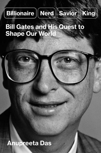 Billionaire, Nerd, Savior, King: Bill Gates and His Quest to Shape Our World - Ingram