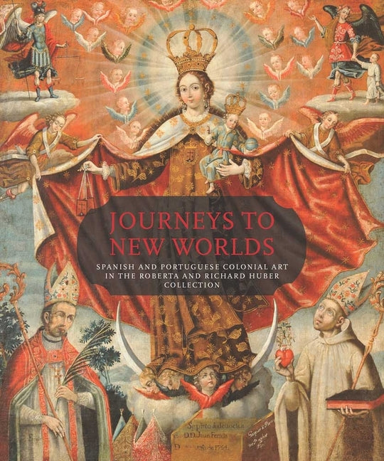 Journeys to New Worlds: Spanish and Portuguese Colonial Art in the Roberta and Richard Huber Collection - Ingram