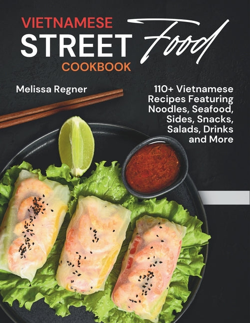 Vietnamese Street Food Cookbook: 110+ Vietnamese Recipes Featuring Noodles, Seafood, Sides, Snacks, Salads, Drinks and More - Ingram