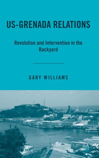 Us-Grenada Relations: Revolution and Intervention in the Backyard - Ingram