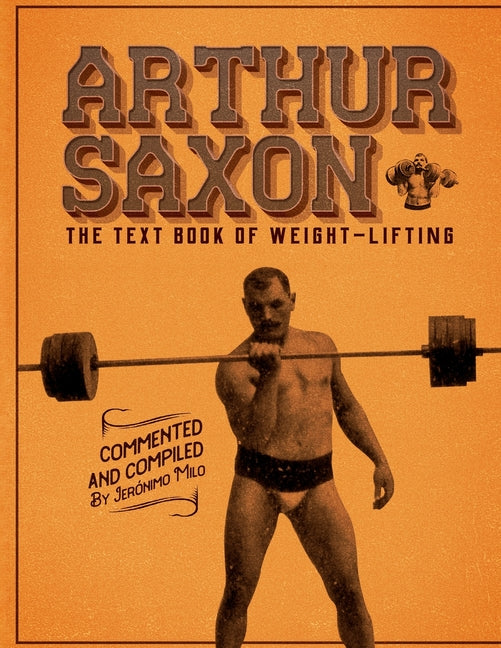 Arthur Saxon. The Text-Book Of Weight-Lifting.: Commented and compiled by Jeronimo Milo. - Ingram