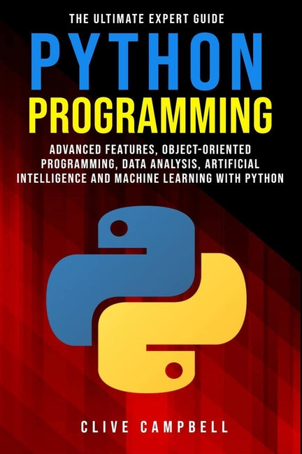 Python Programming: The Ultimate Expert Guide: Advanced Features, Object-Oriented Programming, Data Analysis, Artificial Intelligence and - Ingram
