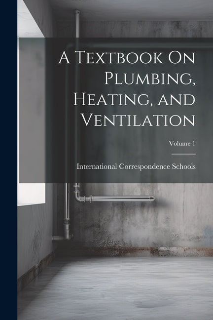 Textbook On Plumbing, Heating, and Ventilation; Volume 1 - Ingram