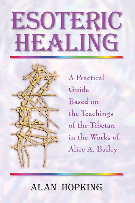 Esoteric Healing: A Practical Guide Based on the Teachings of the Tibetan in the Works of Alice A. Bailey (UK) - Ingram