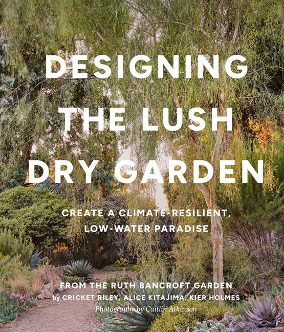 Designing the Lush Dry Garden: Create a Climate-Resilient, Low-Water Paradise - Ingram