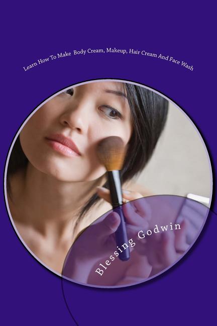 Learn How To Make Body Cream, Makeup, Hair Cream And Face Wash: Makeup Items, Essential Oils and Baby Oils - Ingram