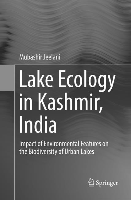 Lake Ecology in Kashmir, India: Impact of Environmental Features on the Biodiversity of Urban Lakes (Softcover Reprint of the Original 1st 2016) - Ingram