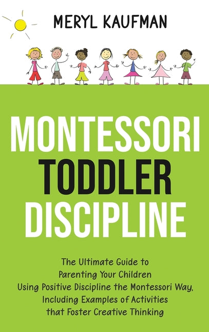 Montessori Toddler Discipline: The Ultimate Guide to Parenting Your Children Using Positive Discipline the Montessori Way, Including Examples of Acti - Ingram