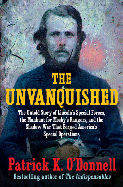 Unvanquished: The Untold Story of Lincoln's Special Forces, the Manhunt for Mosby's Rangers, and the Shadow War That Forged America's Special Operatio - Ingram