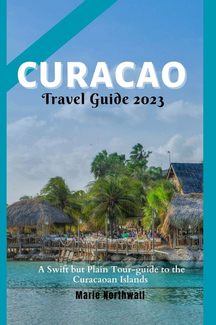 Curacao Travel Guide 2023: A Swift but Plain Tour-guide to the Curacaoan Islands - Ingram