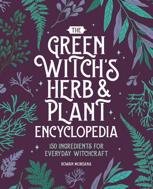 Green Witch's Herb and Plant Encyclopedia: 150 Ingredients for Everyday Witchcraft - Ingram