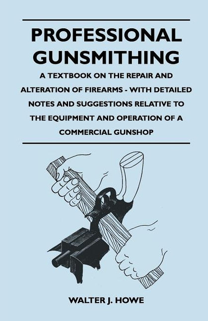Professional Gunsmithing - A Textbook on the Repair and Alteration of Firearms - With Detailed Notes and Suggestions Relative to the Equipment and Ope - Ingram