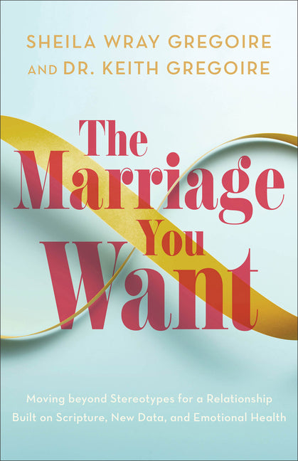 Marriage You Want: Moving Beyond Stereotypes for a Relationship Built on Scripture, New Data, and Emotional Health - Ingram