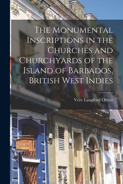 Monumental Inscriptions in the Churches and Churchyards of the Island of Barbados, British West Indies - Ingram