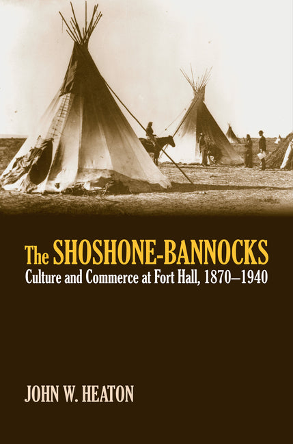 Shoshone-Bannocks: Culture and Commerce at Fort Hall, 1870-1940 - Ingram