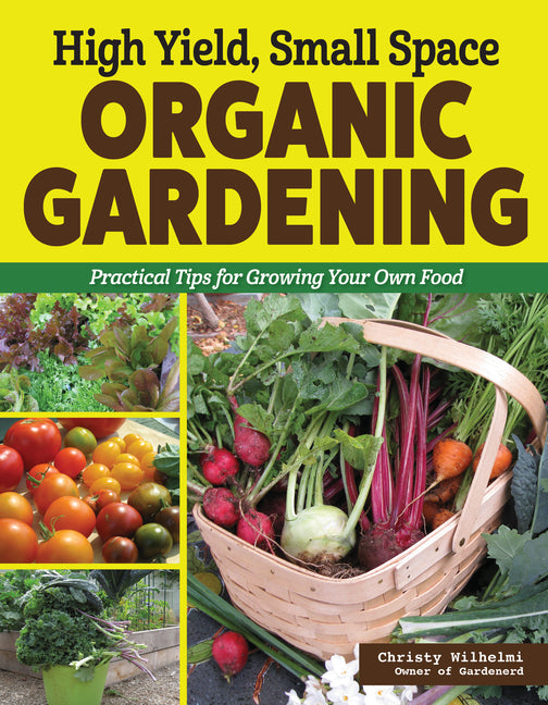 High Yield, Small Space Organic Gardening: Practical Tips for Growing Your Own Food - Ingram