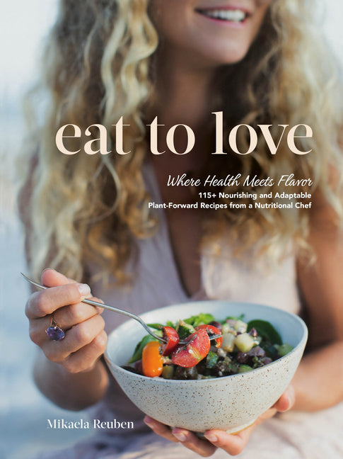 Eat to Love: Where Health Meets Flavor: 115+ Nourishing and Adaptable Plant-Forward Recipes from a Nutritional Chef: A Cookbook - Ingram