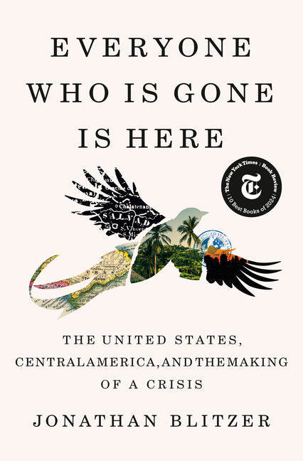 Everyone Who Is Gone Is Here: The United States, Central America, and the Making of a Crisis - Ingram