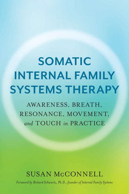 Somatic Internal Family Systems Therapy: Awareness, Breath, Resonance, Movement, and Touch in Practice--Endorsed by Top Experts in Therapeutic Healing - Ingram