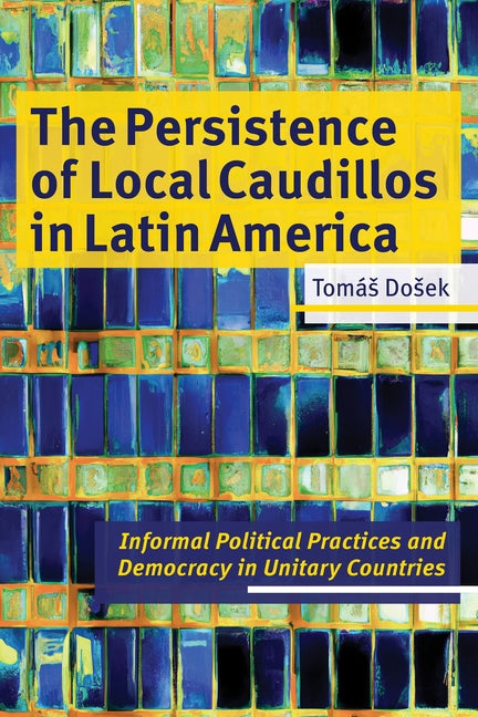 Persistence of Local Caudillos in Latin America: Informal Political Practices and Democracy in Unitary Countries - Ingram