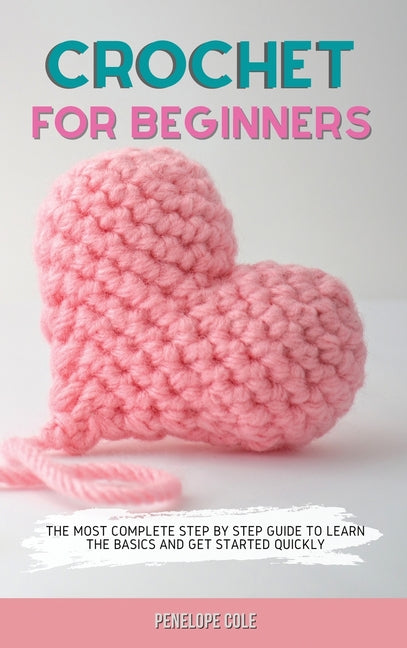 Crochet for Beginners: The Most Complete Step by Step Guide to Learn the Basics and Get Started Quickly - Ingram