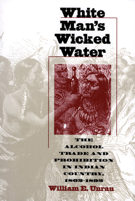 White Man's Wicked Water: The Alcohol Trade and Prohibition in Indian Country, 1802-1892 - Ingram