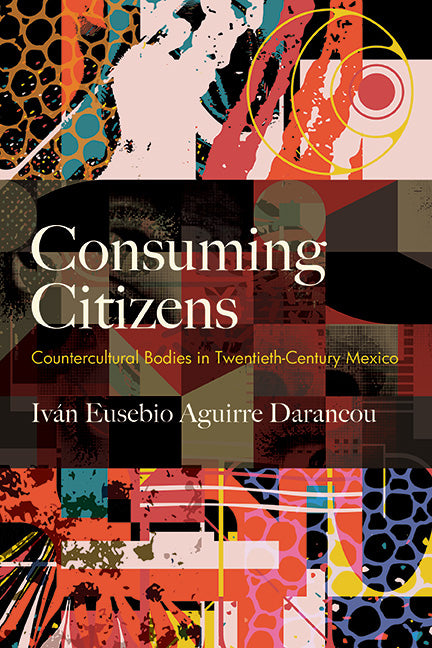 Consuming Citizens: Countercultural Bodies in Twentieth-Century Mexico - Ingram