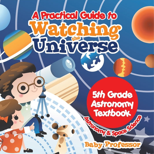 Practical Guide to Watching the Universe 5th Grade Astronomy Textbook Astronomy & Space Science - Ingram