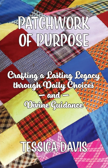 Patchwork of Purpose: Crafting a Lasting Legacy through Daily Choices and Divine Guidance - Ingram