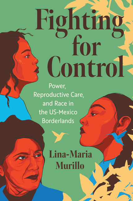 Fighting for Control: Power, Reproductive Care, and Race in the Us-Mexico Borderlands - Ingram